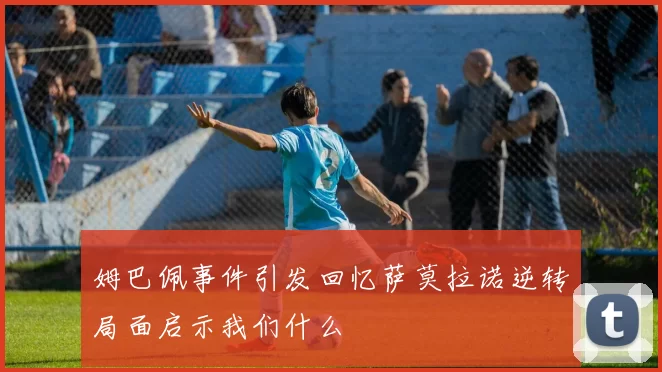 姆巴佩事件引发回忆萨莫拉诺逆转局面启示我们什么