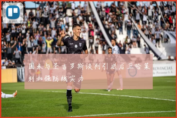 国米与圣吉罗斯谈判引进后卫哈莱利加强防线实力