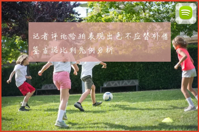 记者评论哈珀表现出色不应替补借鉴吉诺比利先例分析