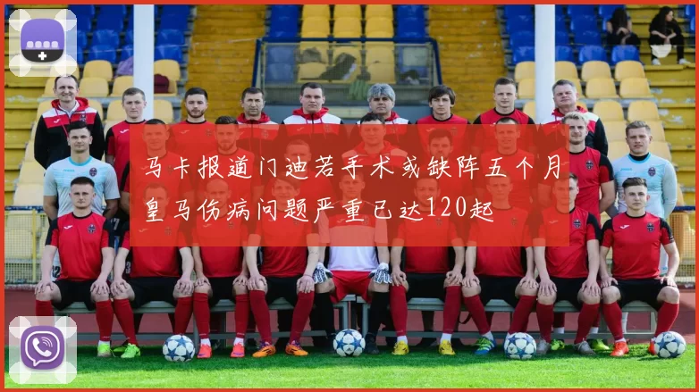 马卡报道门迪若手术或缺阵五个月皇马伤病问题严重已达120起