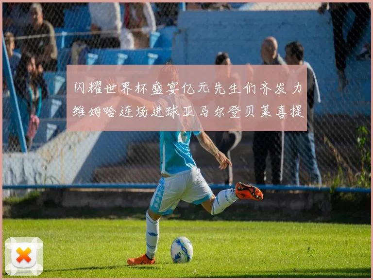 闪耀世界杯盛宴亿元先生们齐发力维姆哈连场进球亚马尔登贝莱喜提首球