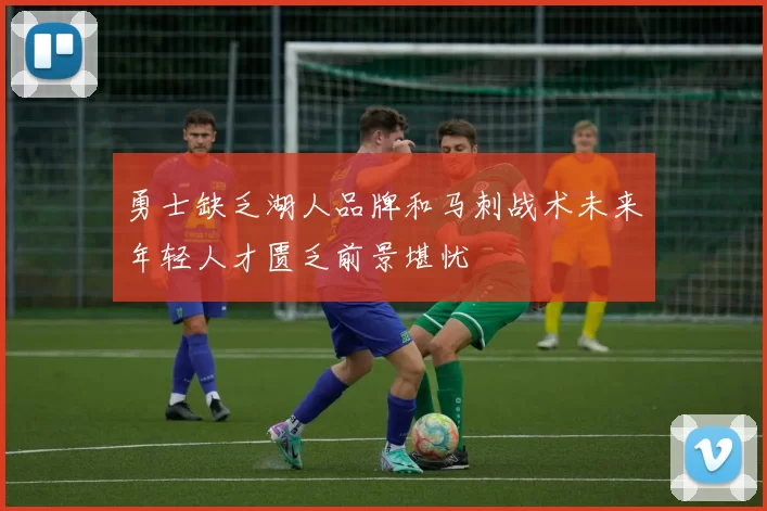 勇士缺乏湖人品牌和马刺战术未来年轻人才匮乏前景堪忧