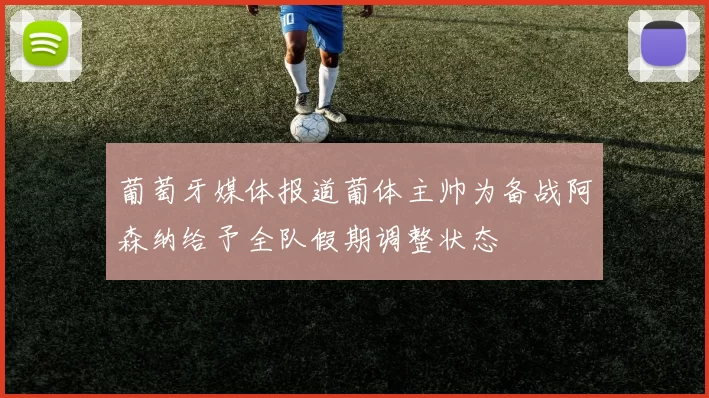 葡萄牙媒体报道葡体主帅为备战阿森纳给予全队假期调整状态