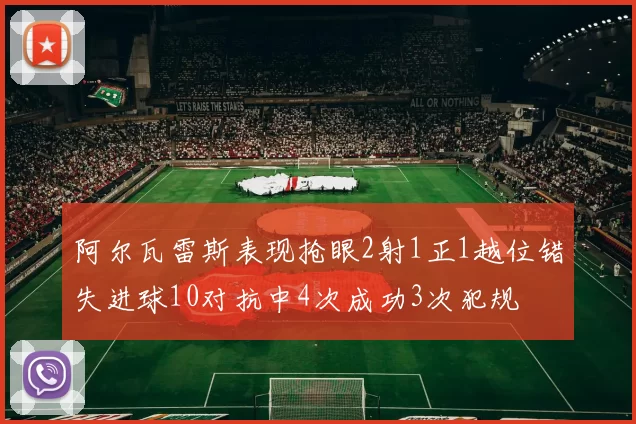 阿尔瓦雷斯表现抢眼2射1正1越位错失进球10对抗中4次成功3次犯规